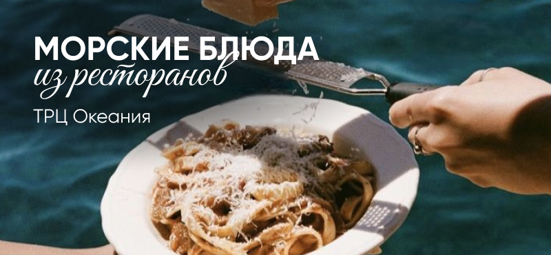 Морские блюда из ресторанов ТРЦ Океания